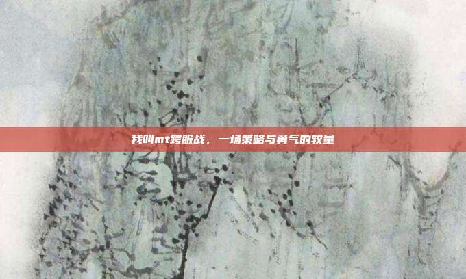 我叫mt跨服战,一场策略与勇气的较量