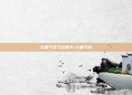 儿童气球飞过夏天-儿童气球