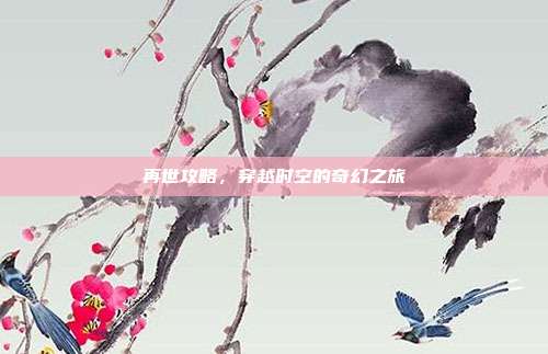 再世攻略,穿越时空的奇幻之旅