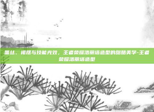 蕾丝、裙摆与技能光效，王者荣耀洛丽塔造型的甜酷美学-王者荣耀洛丽塔造型