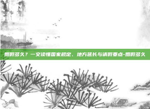 婚假多久？一文读懂国家规定、地方延长与请假要点-婚假多久