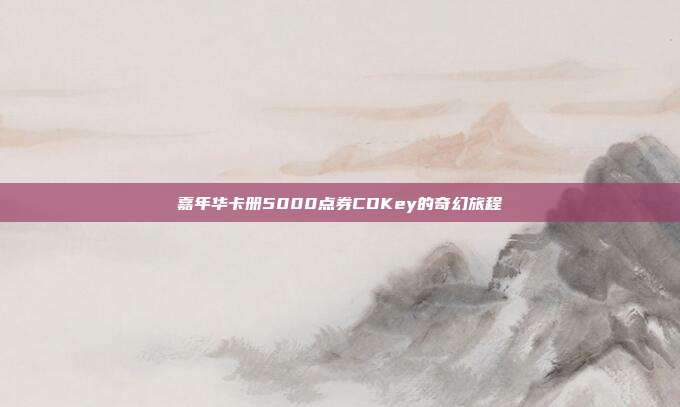 嘉年华卡册5000点券CDKey的奇幻旅程