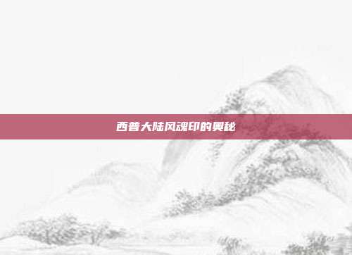 西普大陆风魂印的奥秘