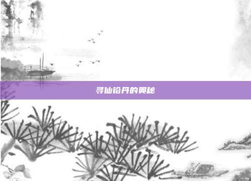 寻仙铅丹的奥秘