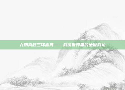 九阴真经三环套月——武侠世界里的绝世武功