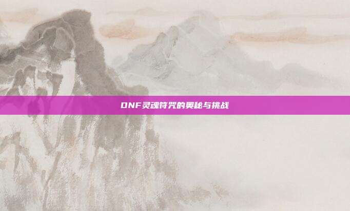 DNF灵魂符咒的奥秘与挑战