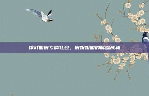 神武国庆专属礼包,庆祝祖国的辉煌成就
