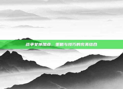 战争女神加点,策略与技巧的完美结合