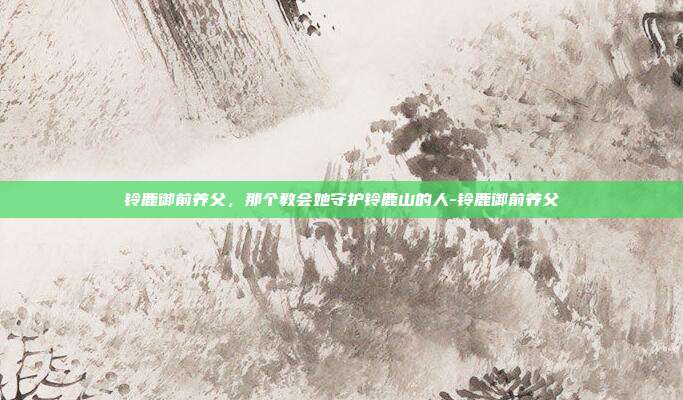 铃鹿御前养父,那个教会她守护铃鹿山的人-铃鹿御前养父