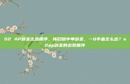 S2 AP剑圣出装顺序,怀旧版中单剑圣,一Q半血怎么出?s2ap剑圣的出装顺序