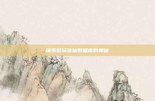 探索多玩诛仙数据库的奥秘