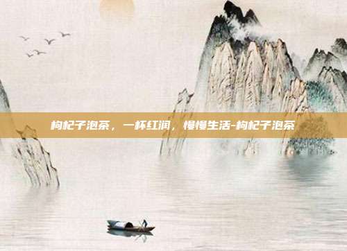 枸杞子泡茶,一杯红润,慢慢生活-枸杞子泡茶