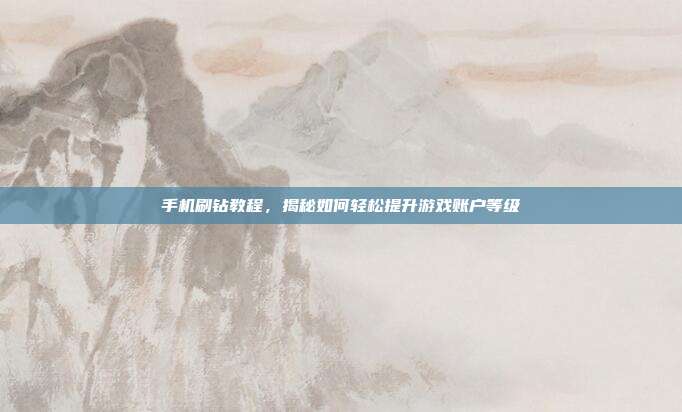 手机刷钻教程,揭秘如何轻松提升游戏账户等级