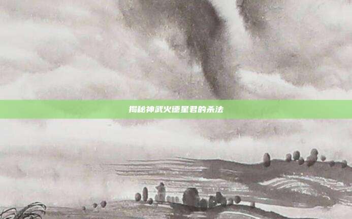 揭秘神武火德星君的杀法