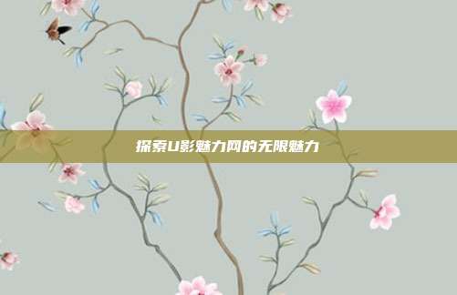 探索U影魅力网的无限魅力