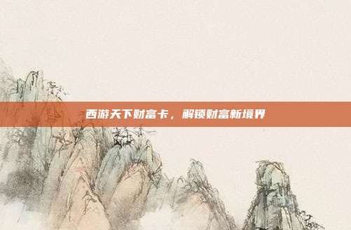 西游天下财富卡,解锁财富新境界
