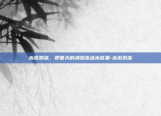 木瓜奶冻，把夏天的清甜冻进木瓜里-木瓜奶冻