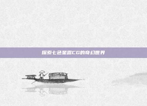 探索七色星露CG的奇幻世界