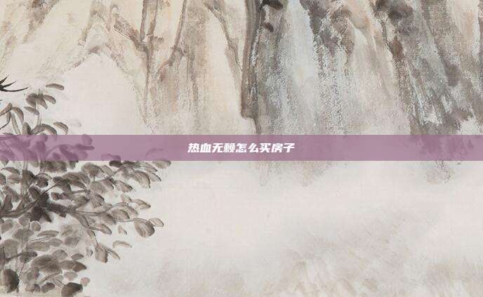 热血无赖怎么买房子