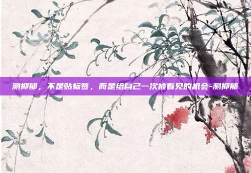 测抑郁,不是贴标签,而是给自己一次被看见的机会-测抑郁