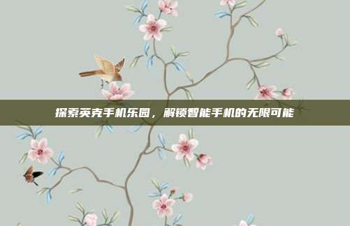 探索英克手机乐园,解锁智能手机的无限可能