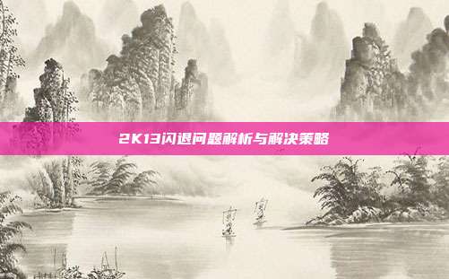2K13闪退问题解析与解决策略