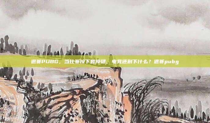 退赛PUBG,当比赛按下暂停键,电竞还剩下什么?退赛pubg