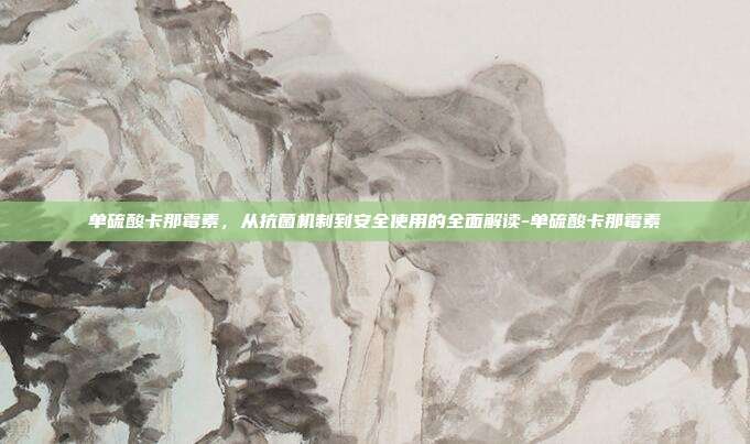 单硫酸卡那霉素,从抗菌机制到安全使用的全面解读-单硫酸卡那霉素