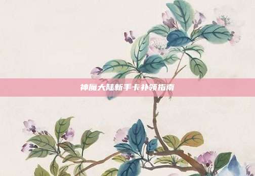 神魔大陆新手卡补领指南