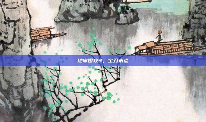 地牢围攻3,宝刀未老