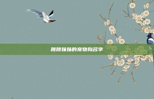 跳跳妹妹的宠物狗名字