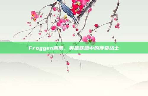 Froggen盲僧,英雄联盟中的传奇战士