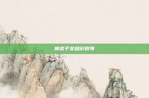 神武子女知识教导