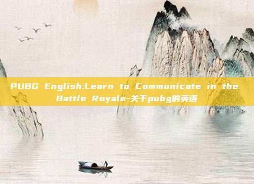 PUBG English:Learn to Communicate in the Battle Royale-关于pubg的英语
