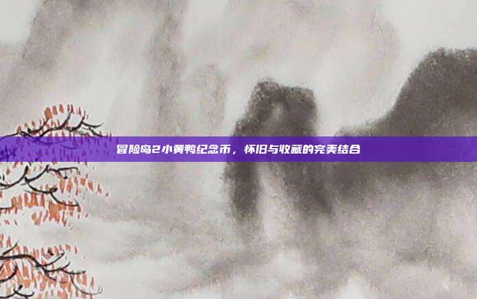 冒险岛2小黄鸭纪念币,怀旧与收藏的完美结合