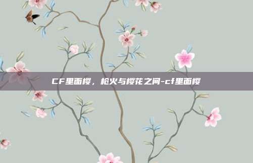 CF里面樱，枪火与樱花之间-cf里面樱