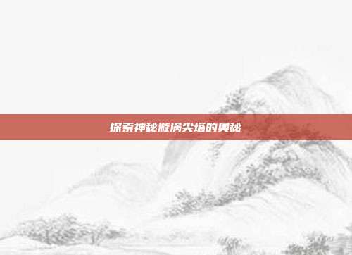 探索神秘漩涡尖塔的奥秘