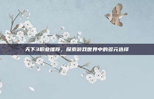 天下3职业推荐，探索游戏世界中的多元选择
