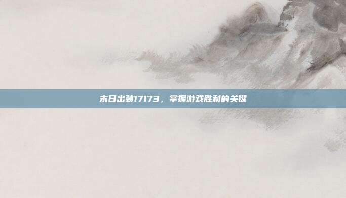 末日出装17173，掌握游戏胜利的关键