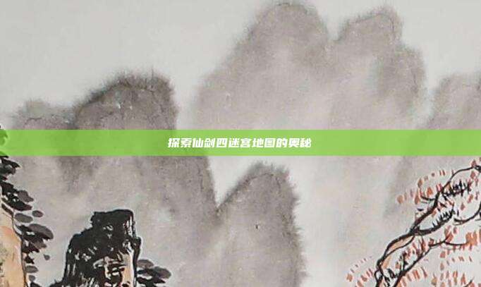 探索仙剑四迷宫地图的奥秘