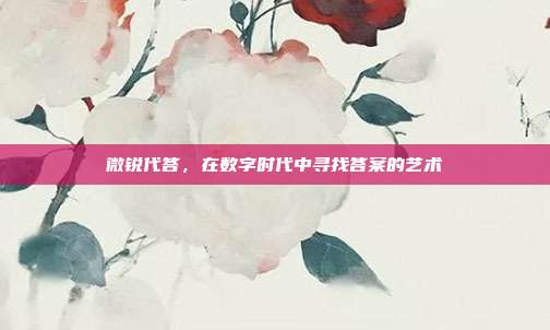微锐代答,在数字时代中寻找答案的艺术