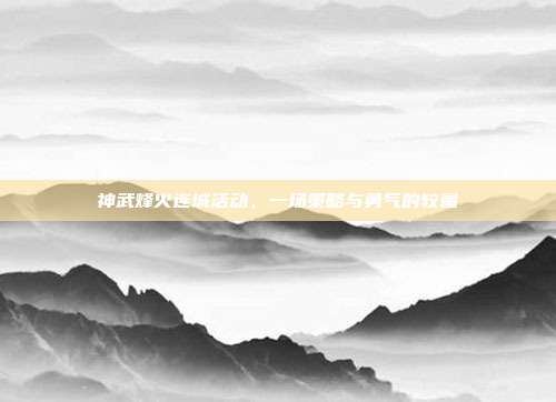 神武烽火连城活动,一场策略与勇气的较量