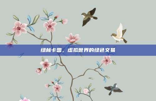 绿林卡盟,虚拟世界的绿色交易