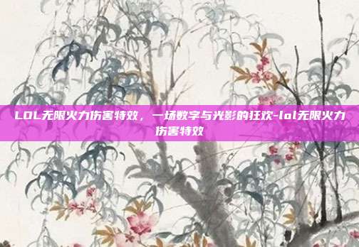 LOL无限火力伤害特效,一场数字与光影的狂欢-lol无限火力伤害特效
