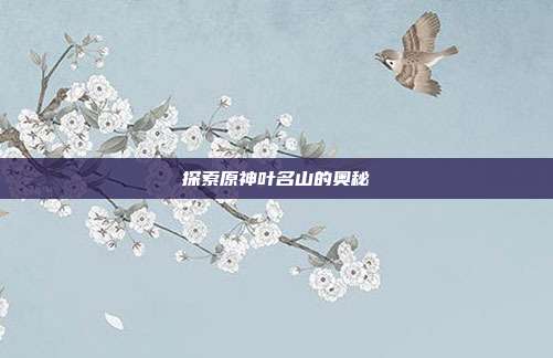 探索原神叶名山的奥秘