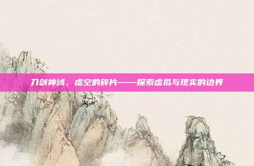 刀剑神域，虚空的碎片——探索虚拟与现实的边界