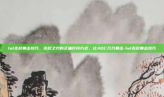 lol无尽暴击技巧,无尽之刃的正确打开方式,让ADC刀刀暴击-lol无尽暴击技巧