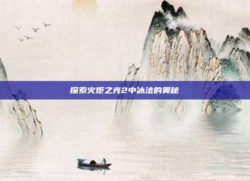 探索火炬之光2中冰法的奥秘