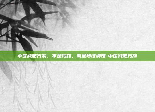 中医减肥方剂，不是泻药，而是辨证调理-中医减肥方剂