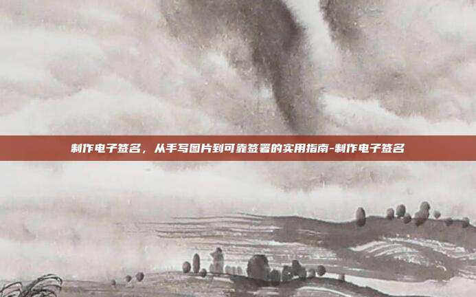 制作电子签名，从手写图片到可靠签署的实用指南-制作电子签名